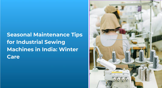 Seasonal Maintenance Tips for Industrial Sewing Machines in India: Winter Care