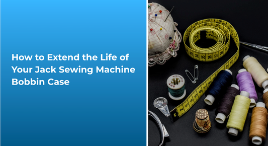 How to Extend the Life of Your Jack Sewing Machine Bobbin Case